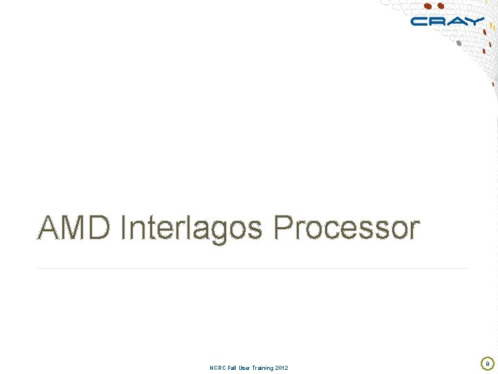 AMD Interlagos Processor NCRC Fall User Training 2012 8 