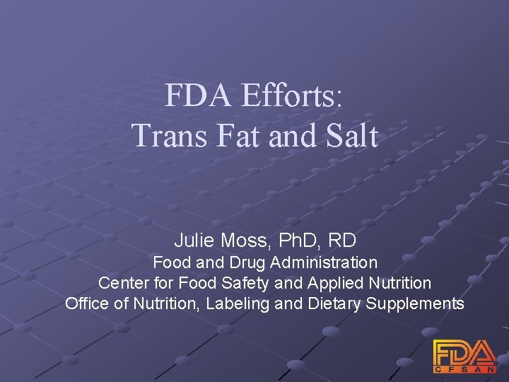 FDA Efforts: Trans Fat and Salt Julie Moss, Ph. D, RD Food and Drug