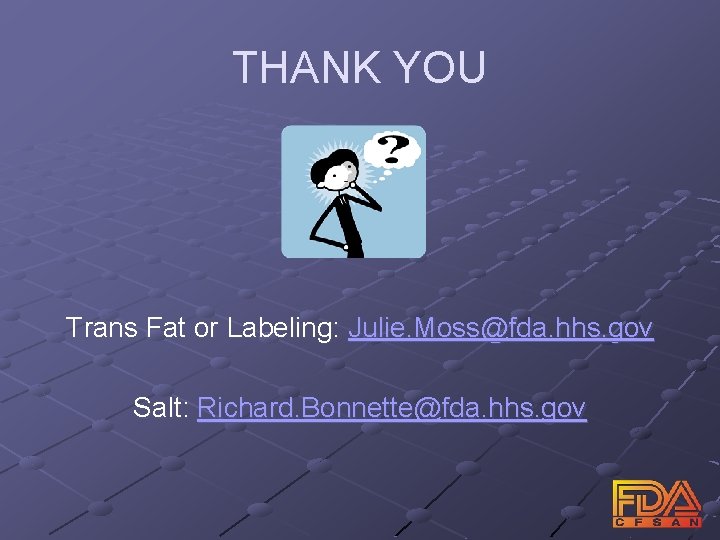 THANK YOU Trans Fat or Labeling: Julie. Moss@fda. hhs. gov Salt: Richard. Bonnette@fda. hhs.