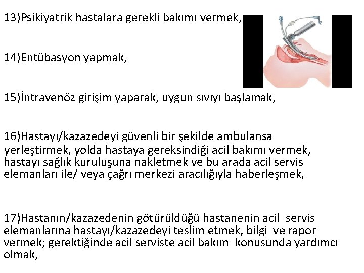 13)Psikiyatrik hastalara gerekli bakımı vermek, 14)Entübasyon yapmak, 15)İntravenöz girişim yaparak, uygun sıvıyı başlamak, 16)Hastayı/kazazedeyi