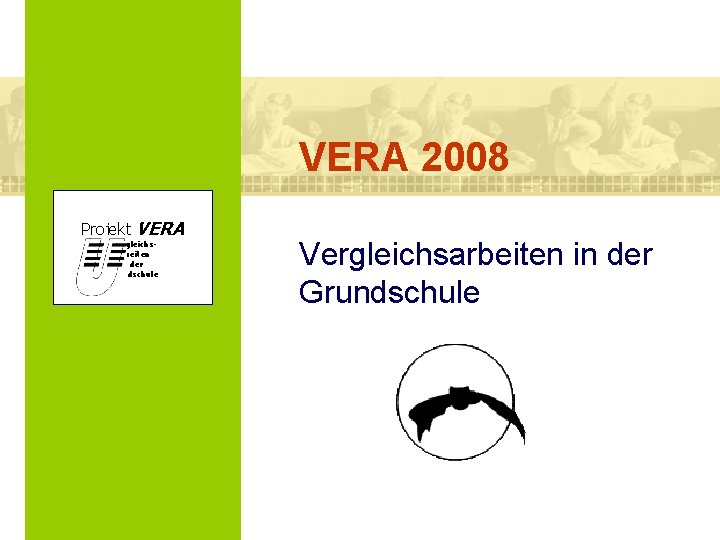 VERA 2008 Projekt VERA VERgleichs. Arbeiten in der Grundschule Vergleichsarbeiten in der Grundschule 