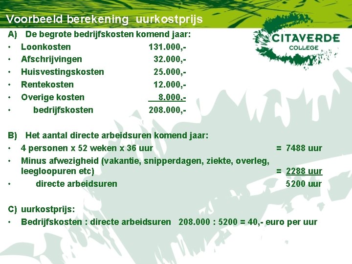 Voorbeeld berekening uurkostprijs A) • • • De begrote bedrijfskosten komend jaar: Loonkosten 131. Voorbeeld berekening uurkostprijs A) • • • De begrote bedrijfskosten komend jaar: Loonkosten 131.