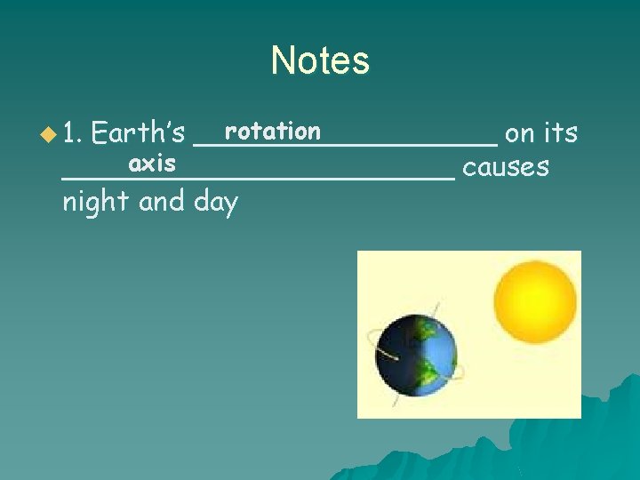 Notes u 1. rotation Earth’s _________ on its axis ___________ causes night and day