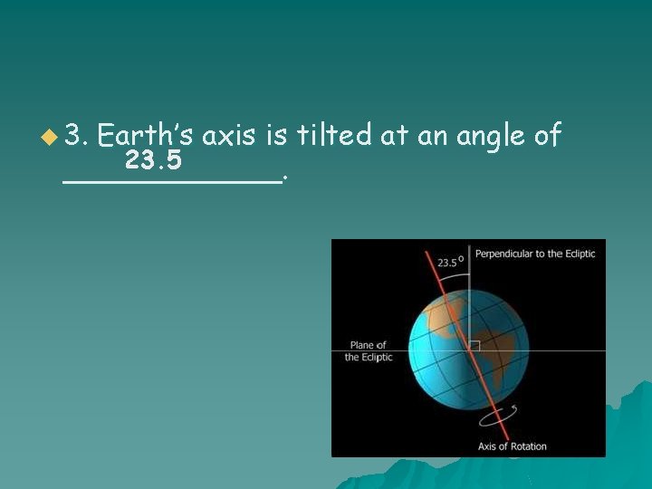 u 3. Earth’s axis is tilted at an angle of 23. 5 ______. 