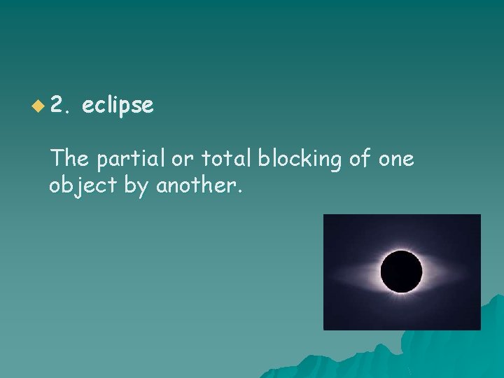 u 2. eclipse The partial or total blocking of one object by another. 