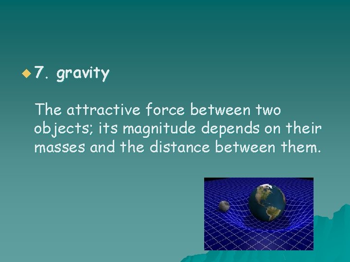 u 7. gravity The attractive force between two objects; its magnitude depends on their