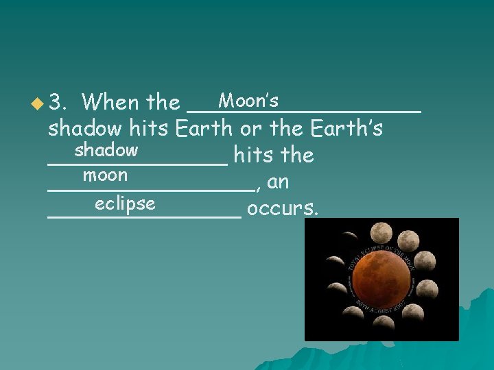 u 3. Moon’s When the _________ shadow hits Earth or the Earth’s shadow _______