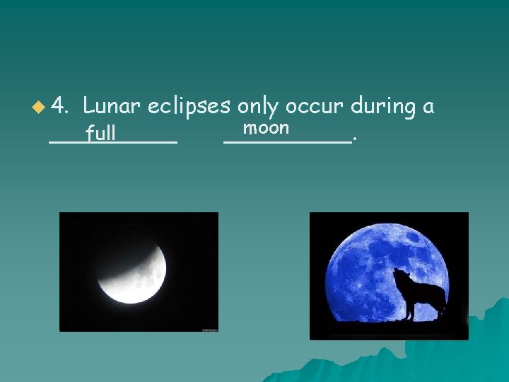 u 4. Lunar eclipses only occur during a moon full _________. 