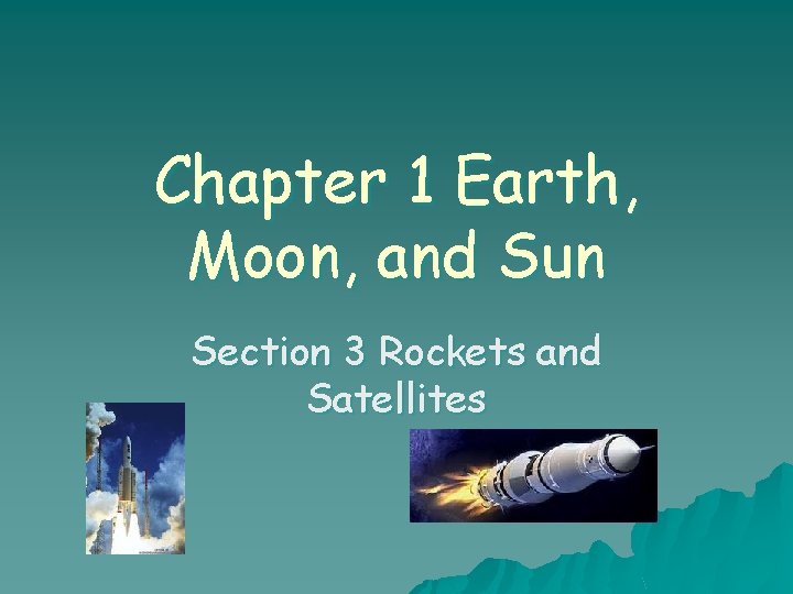 Chapter 1 Earth, Moon, and Sun Section 3 Rockets and Satellites 