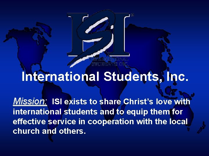 International Students, Inc. Mission: ISI exists to share Christ’s love with international students and