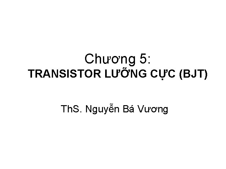 Chương 5: TRANSISTOR LƯỠNG CỰC (BJT) Th. S. Nguyễn Bá Vương 