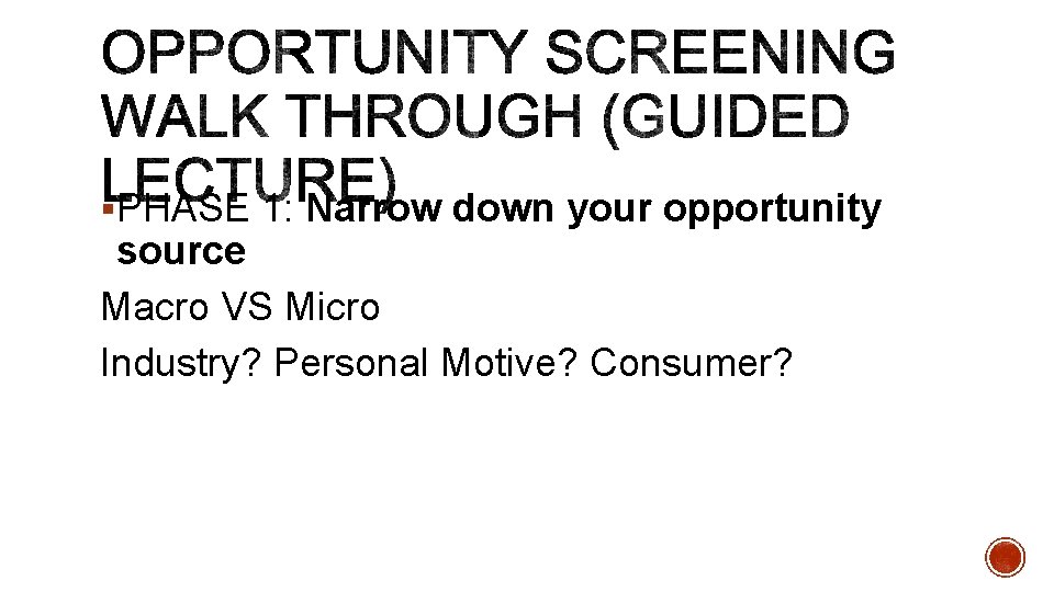 §PHASE 1: Narrow down your opportunity source Macro VS Micro Industry? Personal Motive? Consumer?