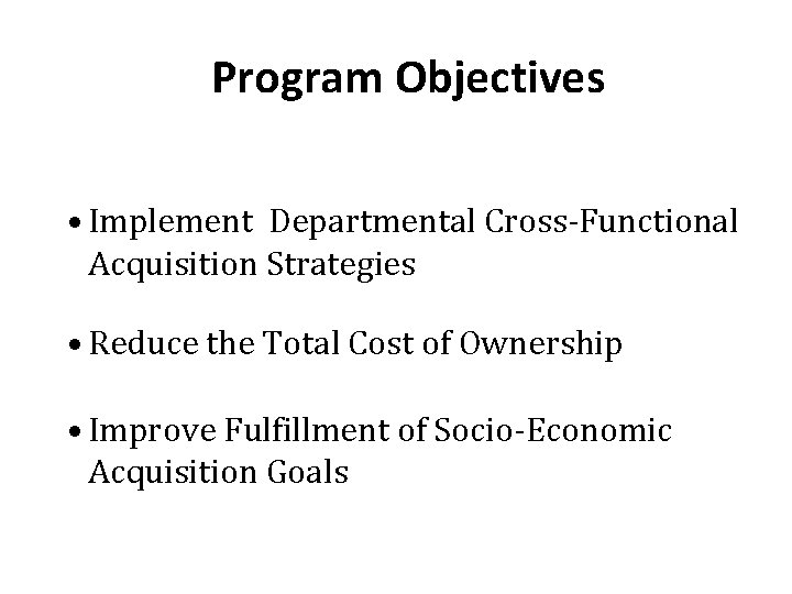 Program Objectives • Implement Departmental Cross-Functional Acquisition Strategies • Reduce the Total Cost of