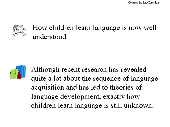 Communications Disorders How children learn language is now well understood. Although recent research has