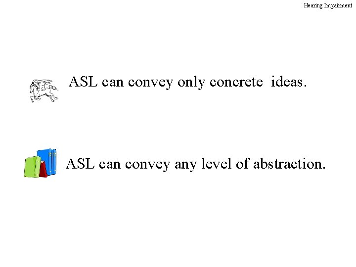 Hearing Impairment ASL can convey only concrete ideas. ASL can convey any level of