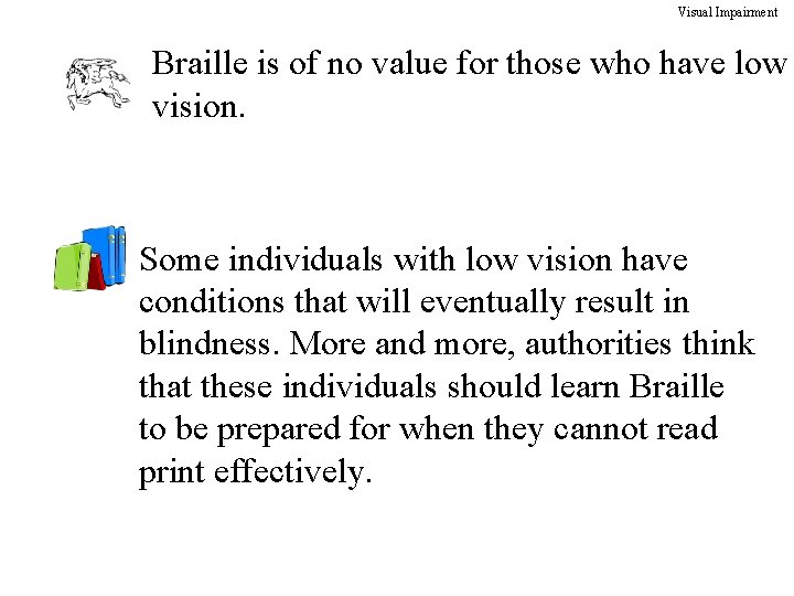 Visual Impairment Braille is of no value for those who have low vision. Some