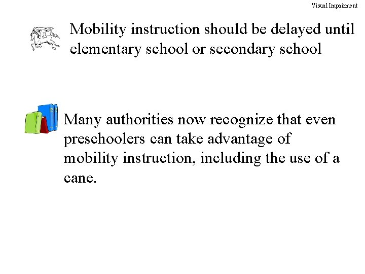 Visual Impairment Mobility instruction should be delayed until elementary school or secondary school Many