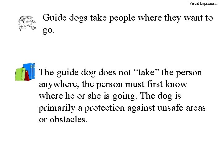 Visual Impairment Guide dogs take people where they want to go. The guide dog