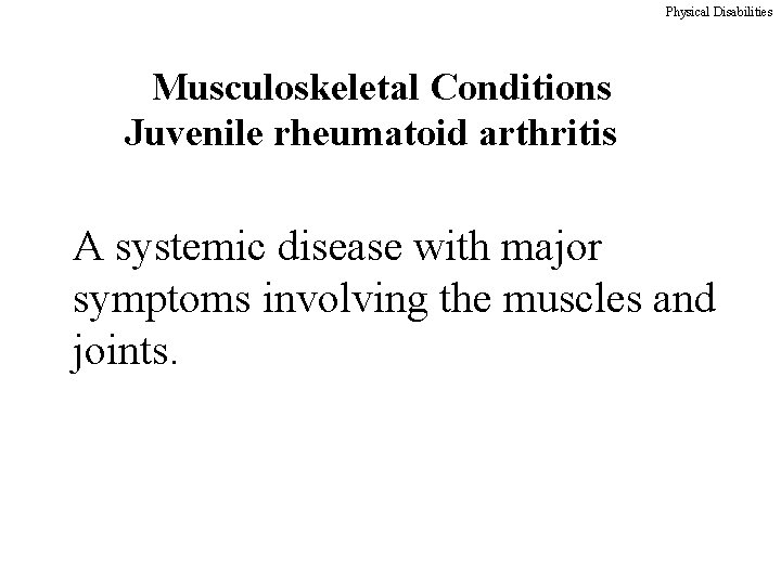 Physical Disabilities Musculoskeletal Conditions Juvenile rheumatoid arthritis A systemic disease with major symptoms involving