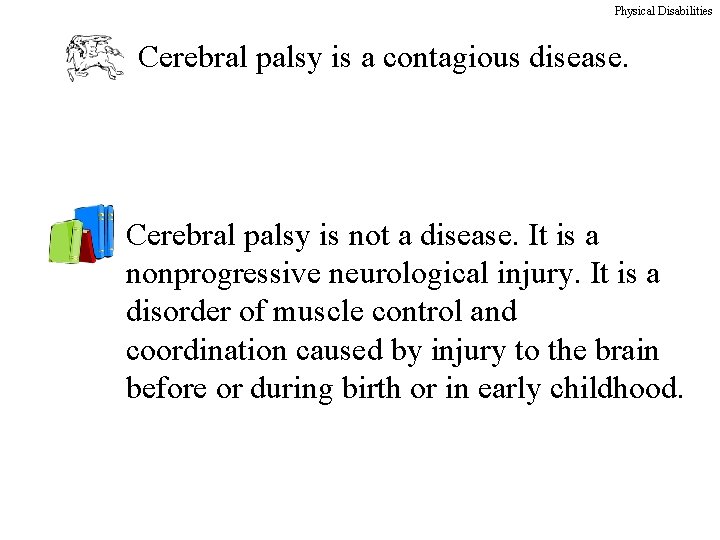 Physical Disabilities Cerebral palsy is a contagious disease. Cerebral palsy is not a disease.