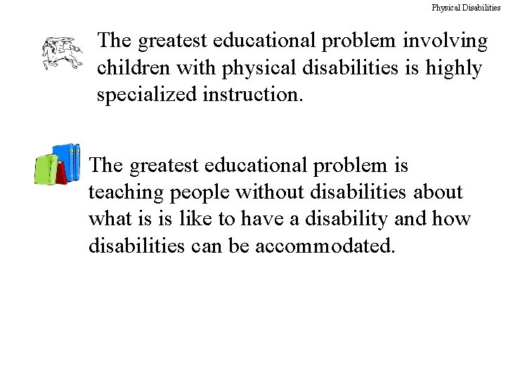 Physical Disabilities The greatest educational problem involving children with physical disabilities is highly specialized