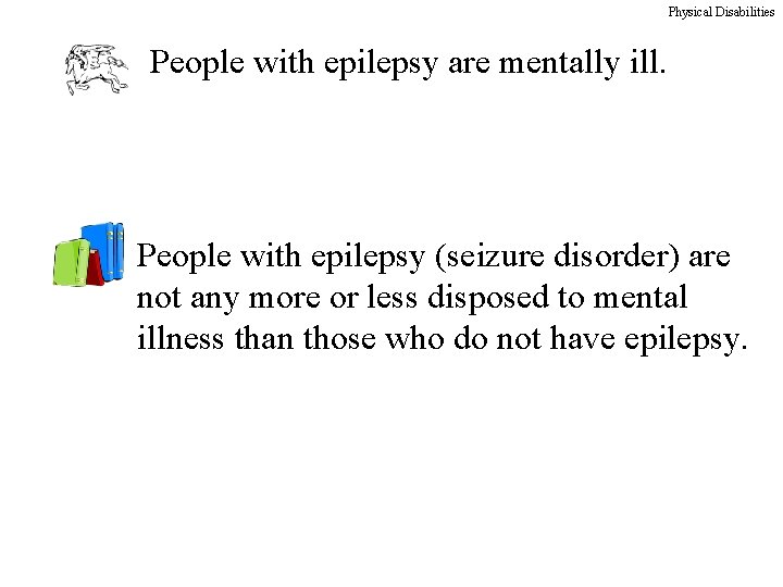 Physical Disabilities People with epilepsy are mentally ill. People with epilepsy (seizure disorder) are