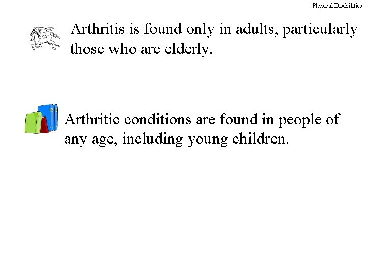 Physical Disabilities Arthritis is found only in adults, particularly those who are elderly. Arthritic