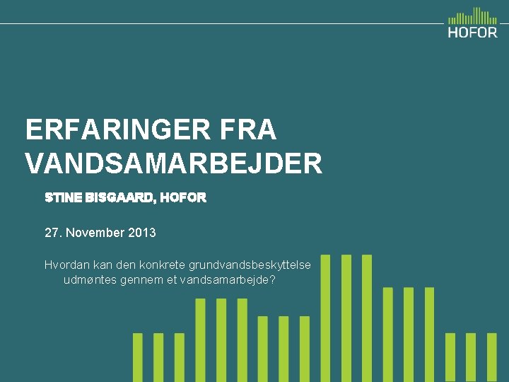 ERFARINGER FRA VANDSAMARBEJDER STINE BISGAARD, HOFOR 27. November 2013 Hvordan kan den konkrete grundvandsbeskyttelse