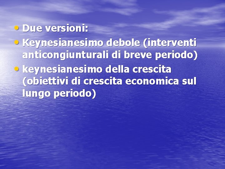  • Due versioni: • Keynesianesimo debole (interventi anticongiunturali di breve periodo) • keynesianesimo