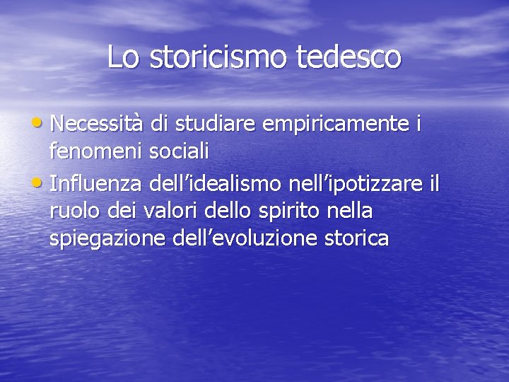 Lo storicismo tedesco • Necessità di studiare empiricamente i fenomeni sociali • Influenza dell’idealismo