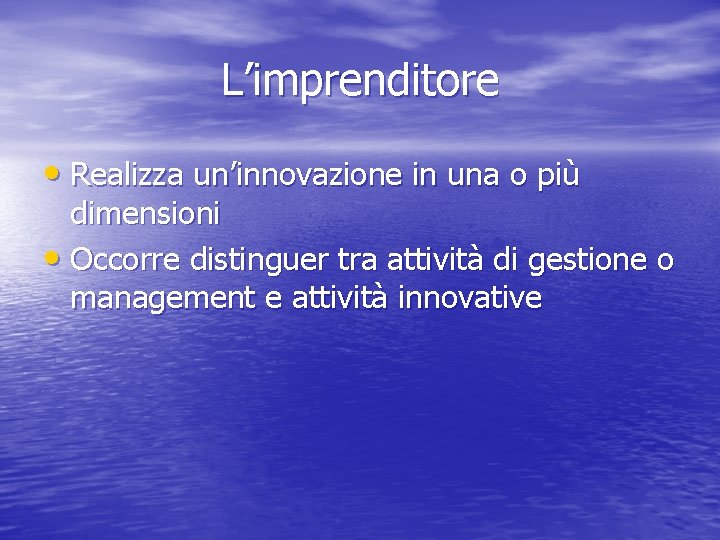 L’imprenditore • Realizza un’innovazione in una o più dimensioni • Occorre distinguer tra attività