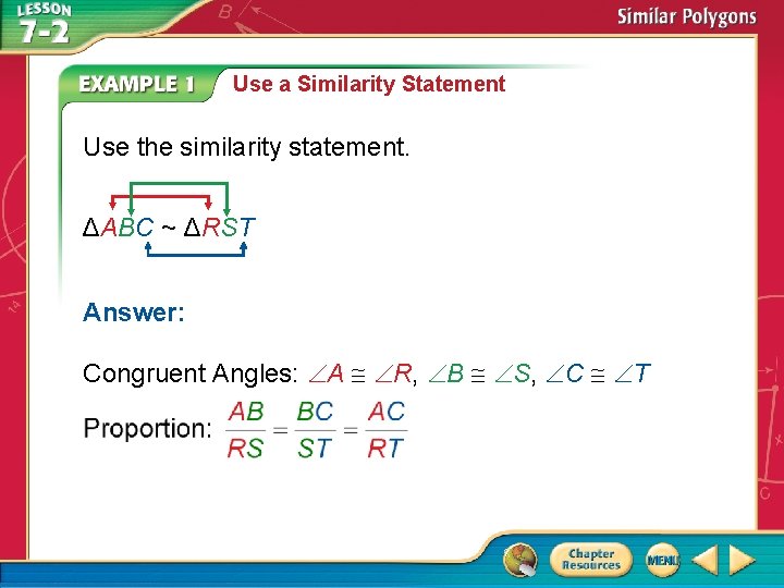 Use a Similarity Statement Use the similarity statement. ΔABC ~ ΔRST Answer: Congruent Angles:
