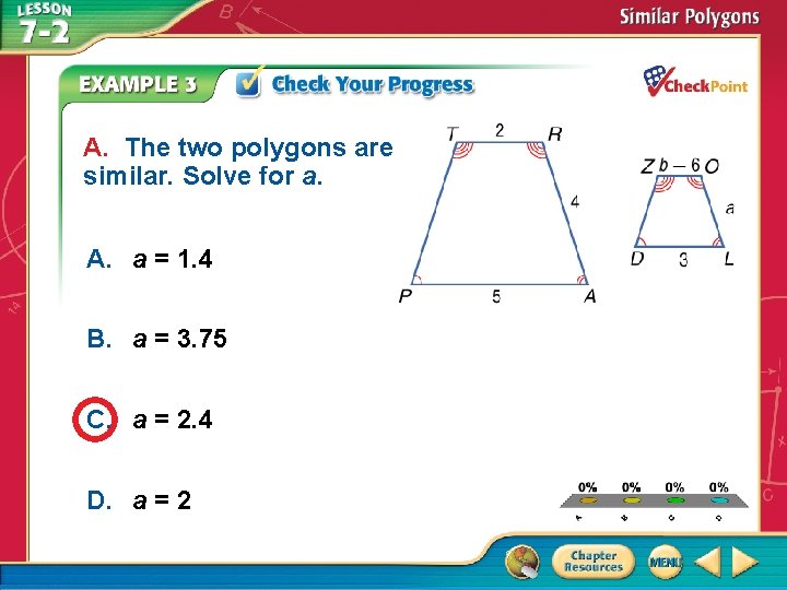 A. The two polygons are similar. Solve for a. A. a = 1. 4