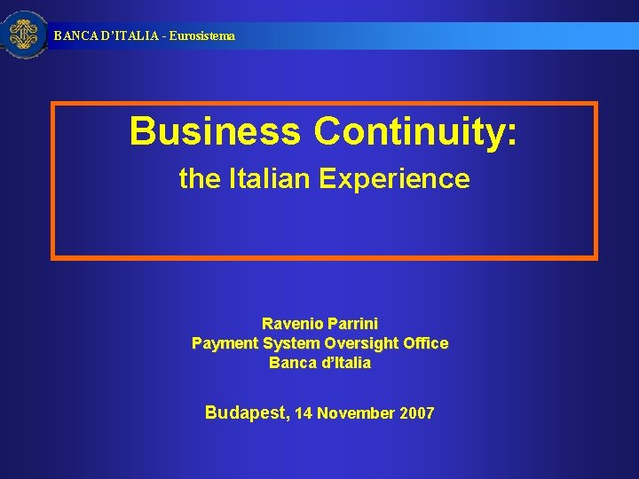 BANCA D’ITALIA - Eurosistema Business Continuity: the Italian Experience Ravenio Parrini Payment System Oversight