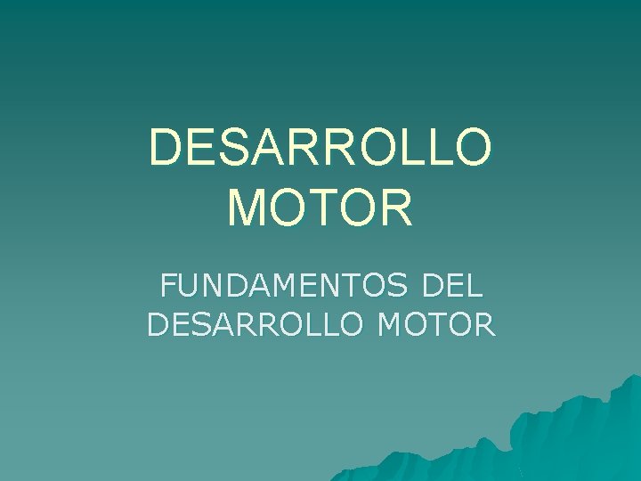 DESARROLLO MOTOR FUNDAMENTOS DEL DESARROLLO MOTOR 