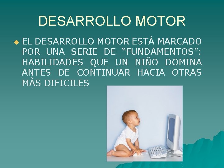 DESARROLLO MOTOR u EL DESARROLLO MOTOR ESTÀ MARCADO POR UNA SERIE DE “FUNDAMENTOS”: HABILIDADES