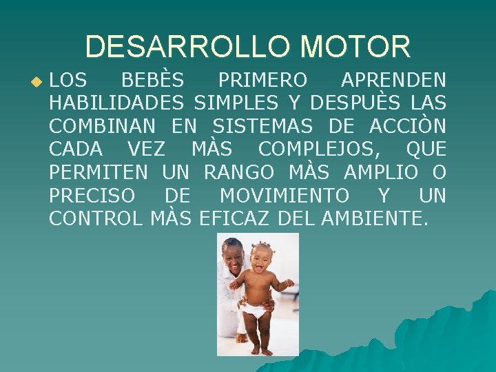 DESARROLLO MOTOR u LOS BEBÈS PRIMERO APRENDEN HABILIDADES SIMPLES Y DESPUÈS LAS COMBINAN EN