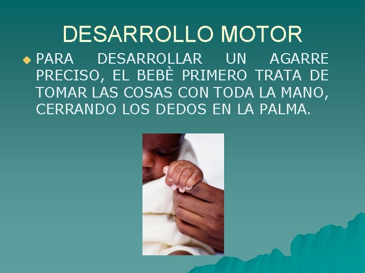 DESARROLLO MOTOR u PARA DESARROLLAR UN AGARRE PRECISO, EL BEBÈ PRIMERO TRATA DE TOMAR