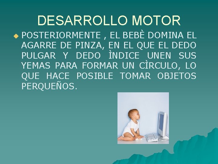 DESARROLLO MOTOR u POSTERIORMENTE , EL BEBÈ DOMINA EL AGARRE DE PINZA, EN EL