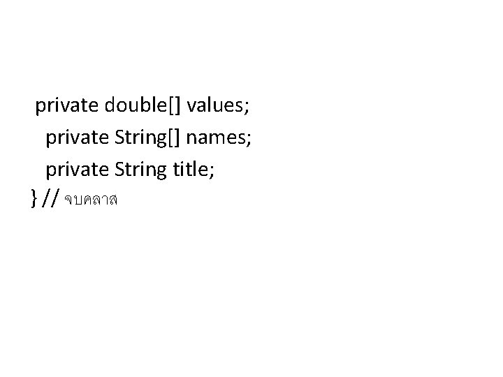  private double[] values; private String[] names; private String title; } // จบคลาส 