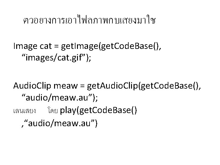 ตวอยางการเอาไฟลภาพกบเสยงมาใช Image cat = get. Image(get. Code. Base(), “images/cat. gif”); Audio. Clip meaw =