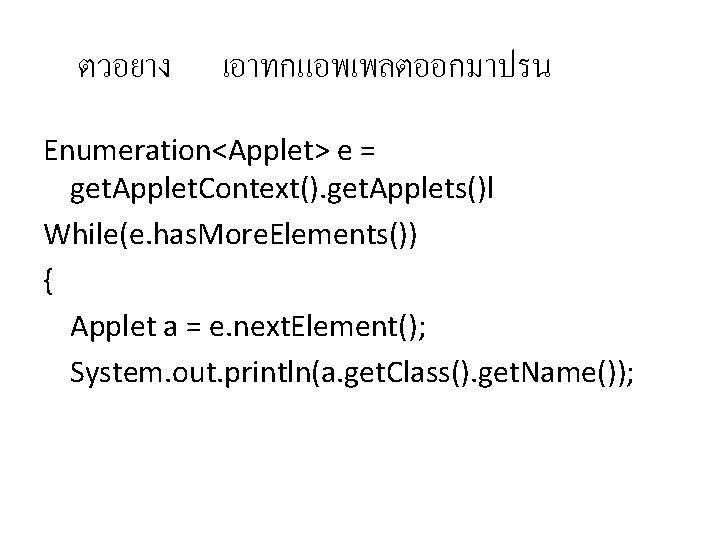 ตวอยาง เอาทกแอพเพลตออกมาปรน Enumeration<Applet> e = get. Applet. Context(). get. Applets()l While(e. has. More. Elements())