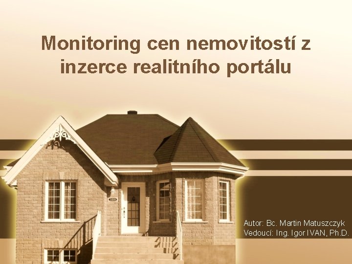 Monitoring cen nemovitostí z inzerce realitního portálu Autor: Bc. Martin Matuszczyk Vedoucí: Ing. Igor