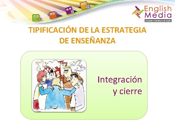 TIPIFICACIÓN DE LA ESTRATEGIA DE ENSEÑANZA Integración y cierre 