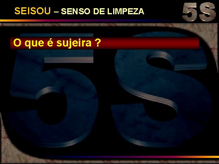 SEISOU – SENSO DE LIMPEZA O que é sujeira ? 