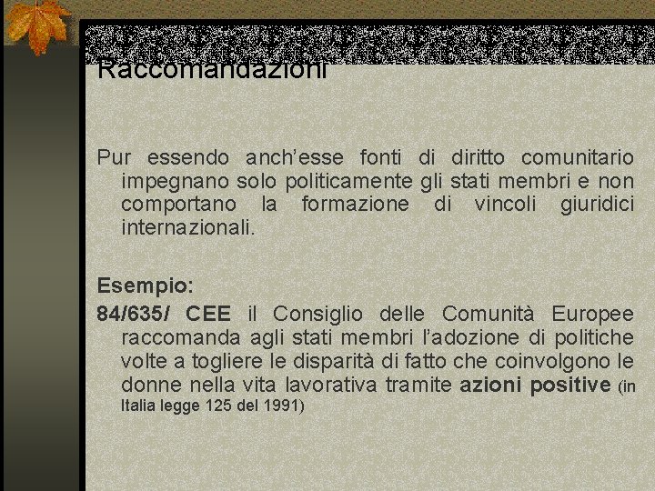 Raccomandazioni Pur essendo anch’esse fonti di diritto comunitario impegnano solo politicamente gli stati membri