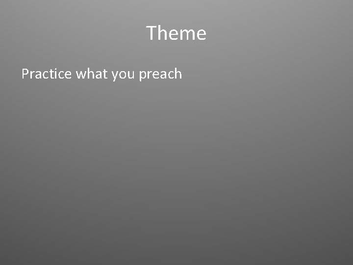 Theme Practice what you preach Theme Practice what you preach
