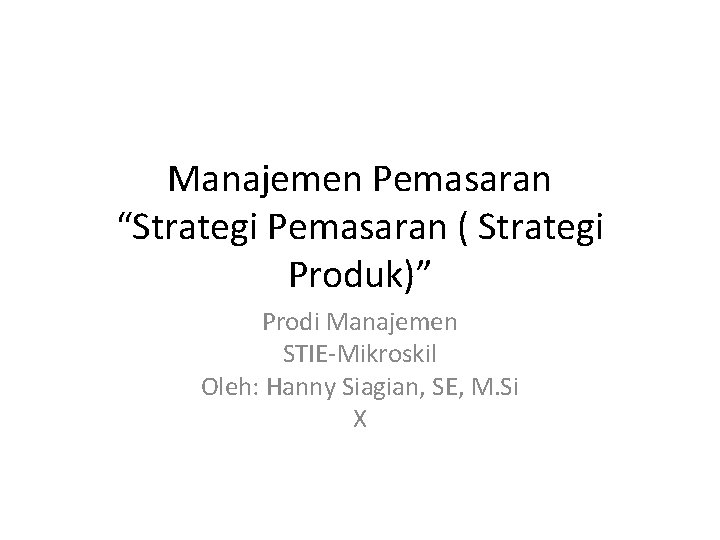 Manajemen Pemasaran “Strategi Pemasaran ( Strategi Produk)” Prodi Manajemen STIE-Mikroskil Oleh: Hanny Siagian, SE,