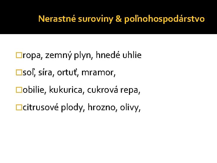 Nerastné suroviny & poľnohospodárstvo �ropa, zemný plyn, hnedé uhlie �soľ, síra, ortuť, mramor, �obilie,