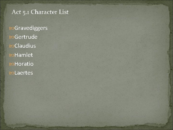 Act 5. 1 Character List Gravediggers Gertrude Claudius Hamlet Horatio Laertes 